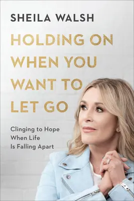 Držať sa, keď sa chcete pustiť: Držať sa nádeje, keď sa život rozpadá - Holding on When You Want to Let Go: Clinging to Hope When Life Is Falling Apart