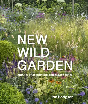 Nová divoká záhrada: Prírodný štýl výsadby a praktické zručnosti - New Wild Garden: Natural-Style Planting and Practicalities