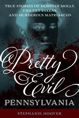 Pekná zlá Pensylvánia: Skutočné príbehy mafiánskych mol, násilníckych líšok a vražedných matriarchov - Pretty Evil Pennsylvania: True Stories of Mobster Molls, Violent Vixens, and Murderous Matriarchs