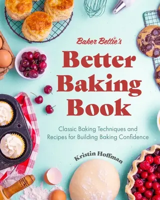 Baker Bettie's Better Baking Book (Kniha o lepšom pečení pekárky Bettie): (Klasické techniky pečenia a recepty na budovanie sebadôvery pri pečení (Zdobenie tort, cukrárske recepty, kurz pečenia) - Baker Bettie's Better Baking Book: Classic Baking Techniques and Recipes for Building Baking Confidence (Cake Decorating, Pastry Recipes, Baking Class
