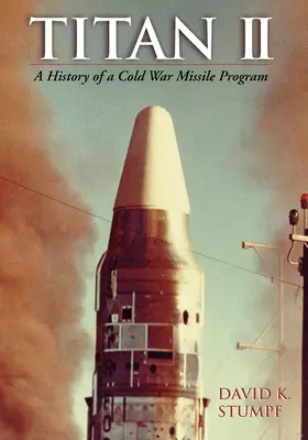 Titan II: Dejiny raketového programu studenej vojny - Titan II: A History of a Cold War Missile Program