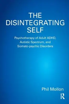 Rozpadajúce sa ja: Psychoterapia ADHD, autistického spektra a somato-psychických porúch dospelých - The Disintegrating Self: Psychotherapy of Adult ADHD, Autistic Spectrum, and Somato-psychic Disorders