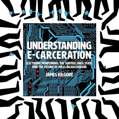 Pochopenie elektronického väzenia: Elektronické monitorovanie, štátny dohľad a budúcnosť masového väznenia - Understanding E-Carceration: Electronic Monitoring, the Surveillance State, and the Future of Mass Incarceration