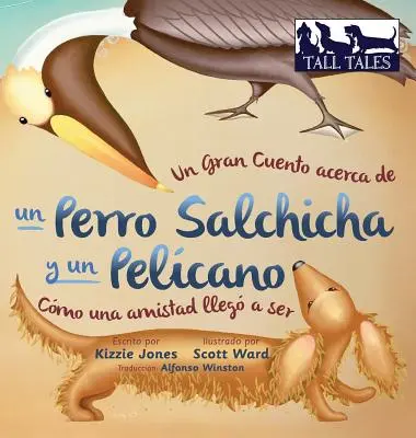 Un Gran Cuento acerca de un Perro Salchicha y un Pelcano (Španielčina/angličtina, dvojjazyčný tvrdý obal): Cmo una Amistad lleg a ser - Un Gran Cuento acerca de un Perro Salchicha y un Pelcano (Spanish/English Bilingual Hard Cover): Cmo una Amistad lleg a ser