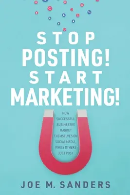 Prestaňte posielať príspevky! Začnite s marketingom! Ako sa úspešné spoločnosti predávajú na sociálnych sieťach, zatiaľ čo iné len zverejňujú - Stop Posting! Start Marketing!: How successful companies market themselves on social media, while others just post