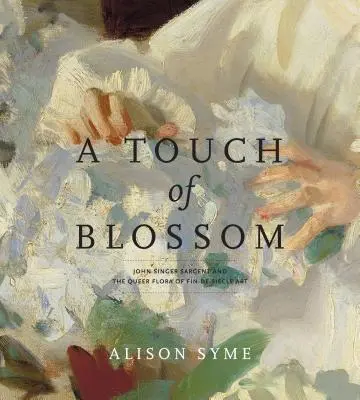 Dotyk kvetu: John Singer Sargent and the Queer Flora of Fin-De-Sicle Art (John Singer Sargent a zvláštna flóra umenia Fin-De-Sicle) - A Touch of Blossom: John Singer Sargent and the Queer Flora of Fin-De-Sicle Art