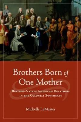 Bratia narodení z jednej matky: Vzťahy medzi Britmi a pôvodnými Američanmi na koloniálnom juhovýchode - Brothers Born of One Mother: British-Native American Relations in the Colonial Southeast