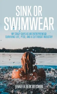 Sink or Swimwear: Plavky: Moje bláznivé dni ako podnikateľka, ktorá prežila život, posttraumatickú stresovú poruchu a krutý priemysel - Sink or Swimwear: My Crazy Days as an Entrepreneur Surviving Life, PTSD, and a Cutthroat Industry