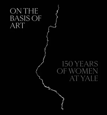 Na základe umenia: 150 rokov žien na Yale - On the Basis of Art: 150 Years of Women at Yale