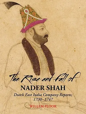 Vzostup a pád Nadera Šacha: správy holandskej Východoindickej spoločnosti, 1730-1747 - The Rise and Fall of Nader Shah: Dutch East India Company Reports, 1730-1747