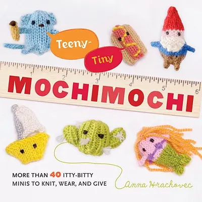 Teeny-Tiny Mochimochi: Viac ako 40 malých drobčekov na pletenie, nosenie a darovanie - Teeny-Tiny Mochimochi: More Than 40 Itty-Bitty Minis to Knit, Wear, and Give