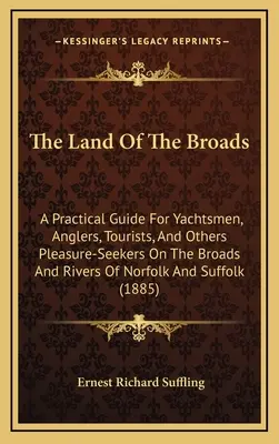 The Land Of The Broads: Praktická príručka pre jachtárov, rybárov, turistov a iných milovníkov zábavy na broadoch a riekach Norfolku - The Land Of The Broads: A Practical Guide For Yachtsmen, Anglers, Tourists, And Others Pleasure-Seekers On The Broads And Rivers Of Norfolk An