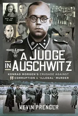 Sudca v Osvienčime: Konrad Morgen: krížová výprava proti korupcii a „nezákonnému“ vraždeniu v SS - A Judge in Auschwitz: Konrad Morgen's Crusade Against SS Corruption & 'Illegal' Murder