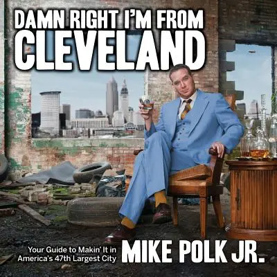 Sakra, že som z Clevelandu: Váš sprievodca, ako sa presadiť v 47. najväčšom meste Ameriky - Damn Right I'm from Cleveland: Your Guide to Makin' It in America's 47th Biggest City