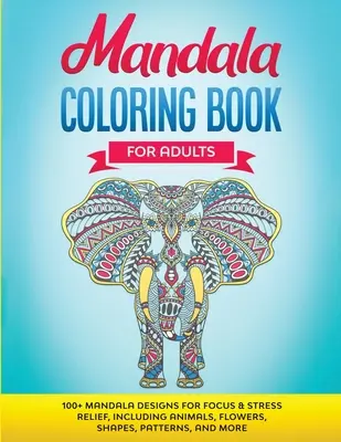 Mandala Coloring Book for Adults (Kniha mandál na vyfarbovanie pre dospelých): Mandaly pre dospelých: 100+ mandál pre sústredenie a odbúranie stresu, vrátane zvierat, kvetov, tvarov, vzorov a ďalších - Mandala Coloring Book for Adults: 100+ Mandala designs for Focus & Stress Relief, Including Animals, Flowers, Shapes, Patterns, and More