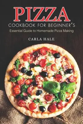 Pizza Cookbook for Beginner's: Kuchárska kniha pre úplných začiatočníkov: Základný sprievodca domácou výrobou pizze - Pizza Cookbook for Beginner's: Essential Guide to Homemade Pizza Making