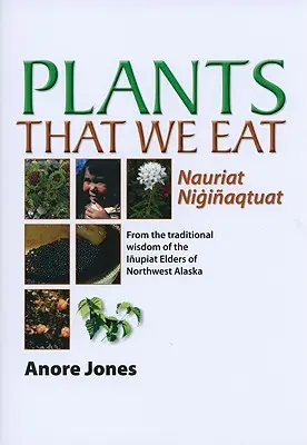 Rastliny, ktoré jeme: Nauriat Nigiaqtaut - Z tradičnej múdrosti starších Iupiatov zo severozápadnej Aljašky - Plants That We Eat: Nauriat Nigiaqtaut - From the Traditional Wisdom of the Iupiat Elders of Northwest Alaska