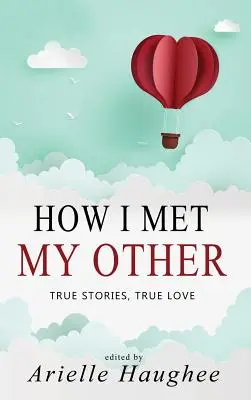 Ako som stretol svojho druhého, Pravdivé príbehy, Pravdivá láska: Skutočná romanca, zbierka poviedok - How I Met My Other, True Stories, True Love: A Real Romance Short Story Collection