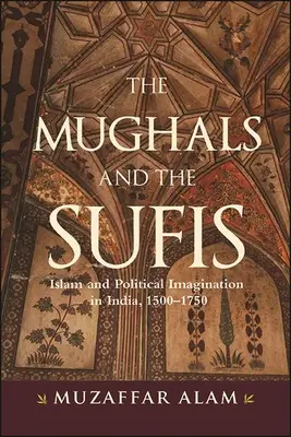Mughali a súfisti: Islam a politická predstavivosť v Indii v rokoch 1500 - 1750 - The Mughals and the Sufis: Islam and Political Imagination in India, 1500-1750
