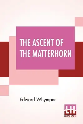 Výstup na Matterhorn: S mapami a ilustráciami - The Ascent Of The Matterhorn: With Maps And Illustrations