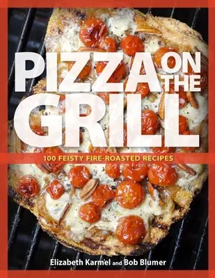 Pizza na grile: 100+ receptov na pizzu a iné jedlá pečené na ohni - Pizza on the Grill: 100+ Feisty Fire-Roasted Recipes for Pizza & More