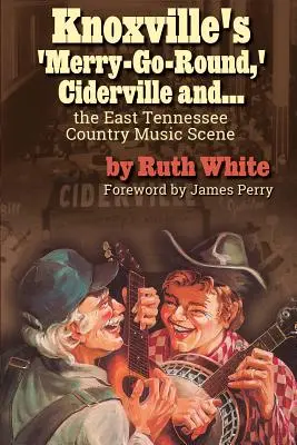 Kolotoč v Knoxville, Ciderville a...: Country hudobná scéna vo východnom Tennessee - Knoxville's 'merry-Go-Round, ' Ciderville And...: The East Tennessee Country Music Scene