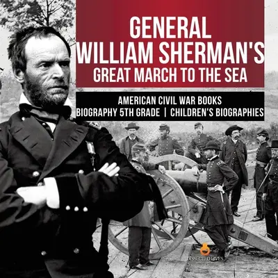 Veľký pochod generála Williama Shermana k moru Americká občianska vojna Knihy Životopisy pre deti 5. ročník - General William Sherman's Great March to the Sea American Civil War Books Biography 5th Grade Children's Biographies