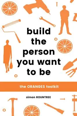 Vybudujte si človeka, ktorým chcete byť: Súbor nástrojov Pomaranče - Build the Person You Want to Be: The Oranges Toolkit
