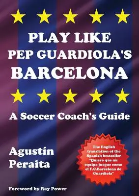 Hrajte ako Barcelona Pepa Guardiolu: Sprievodca futbalového trénera - Play Like Pep Guardiola's Barcelona: A Soccer Coach's Guide