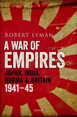 Vojna ríš: Japonsko, India, Barma a Británia: 1941 - 1945 - A War of Empires: Japan, India, Burma & Britain: 1941-45