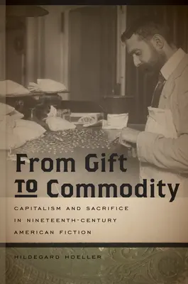 Od daru ku komodite: Kapitalizmus a obeta v americkej beletrii 19. storočia - From Gift to Commodity: Capitalism and Sacrifice in Nineteenth-Century American Fiction