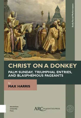 Kristus na oslovi - Kvetná nedeľa, triumfálne vstupy a rúhavé predstavenia - Christ on a Donkey - Palm Sunday, Triumphal Entries, and Blasphemous Pageants