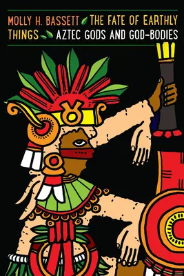 Osud pozemských vecí: Aztécki bohovia a božské telá - The Fate of Earthly Things: Aztec Gods and God-Bodies