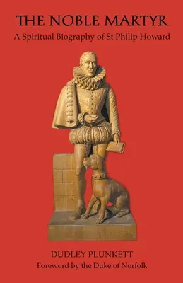 Vznešený mučeník: Filip Howard: Duchovný životopis svätého Filipa Howarda - The Noble Martyr: A Spiritual Biography of St Philip Howard