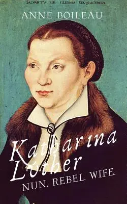 Katharina Lutherová: Katharina Lutherová: mníška, rebelka, manželka - Katharina Luther: Nun, Rebel, Wife