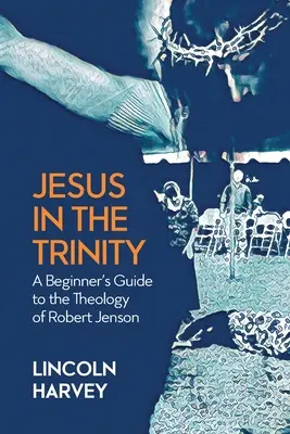 Ježiš v Trojici: Stručný sprievodca teológiou pre začiatočníkov Robert Jenson - Jesus in the Trinity: A Beginner's Guide to the Theology of Robert Jenson