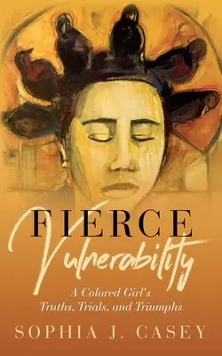 Prudká zraniteľnosť: Vyzývavosť: Pravdy, skúšky a triumfy farebného dievčaťa - Fierce Vulnerability: A Colored Girl's Truths, Trials and Triumphs