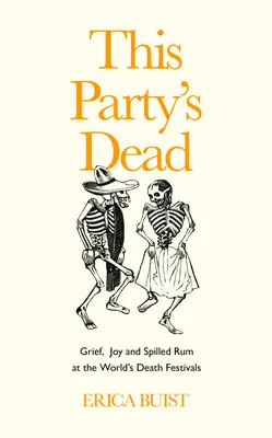 Táto párty je mŕtva: Smútok, radosť a rozliaty rum na svetových festivaloch smrti - This Party's Dead: Grief, Joy and Spilled Rum at the World's Death Festivals