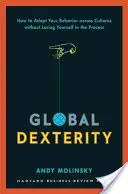Globálna obratnosť: Ako prispôsobiť svoje správanie naprieč kultúrami bez toho, aby ste pri tom stratili samých seba - Global Dexterity: How to Adapt Your Behavior Across Cultures Without Losing Yourself in the Process