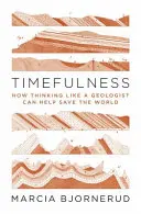 Timefulness: Ako môže myslenie geológa pomôcť zachrániť svet - Timefulness: How Thinking Like a Geologist Can Help Save the World