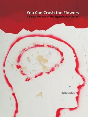 Môžete rozdrviť kvety: Vizuálne spomienky na egyptskú revolúciu - You Can Crush the Flowers: A Visual Memoir of the Egyptian Revolution