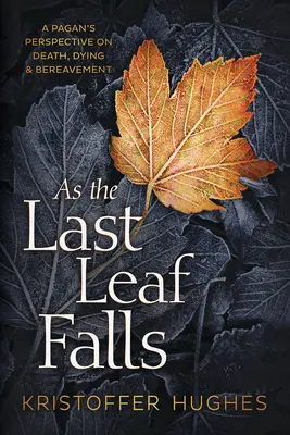 Ako padá posledný list: Pohanský pohľad na smrť, umieranie a smútenie - As the Last Leaf Falls: A Pagan's Perspective on Death, Dying & Bereavement