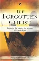Zabudnutý Kristus: Preskúmanie majestátu a tajomstva vteleného Boha - The Forgotten Christ: Exploring the Majesty and Mystery of God Incarnate