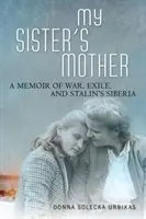 Matka mojej sestry: Spomienky na vojnu, vyhnanstvo a Stalinovu Sibír - My Sister's Mother: A Memoir of War, Exile, and Stalin's Siberia