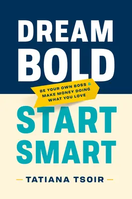 Dream Bold, Start Smart: Buďte vlastným šéfom a zarábajte peniaze tým, čo vás baví - Dream Bold, Start Smart: Be Your Own Boss and Make Money Doing What You Love