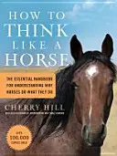 Ako myslieť ako kôň: Základná príručka na pochopenie toho, prečo kone robia to, čo robia - How to Think Like a Horse: The Essential Handbook for Understanding Why Horses Do What They Do