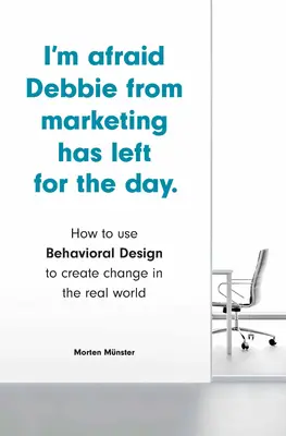 Obávam sa, že Debbie z marketingu odišla na celý deň: Ako používať behaviorálny dizajn na vytváranie zmien v reálnom svete - I'm Afraid Debbie from Marketing Has Left for the Day: How to Use Behavioral Design to Create Change in the Real World