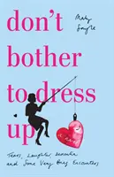 Neobťažujte sa obliecť - čas plný sĺz, smiechu, demencie a niekoľkých veľmi krátkych stretnutí - Don't Bother To Dress Up - A Time Filled with Tears, Laughter, Dementia and Some Very Brief Encounters