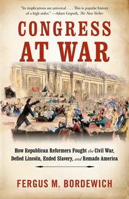 Kongres vo vojne: Ako republikánski reformátori bojovali v občianskej vojne, vzdorovali Lincolnovi, ukončili otroctvo a pretvorili Ameriku - Congress at War: How Republican Reformers Fought the Civil War, Defied Lincoln, Ended Slavery, and Remade America