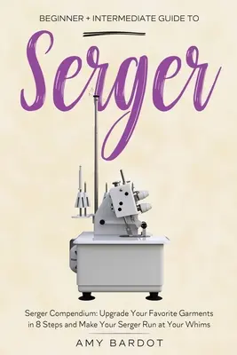 Seržantka: Príručka pre začiatočníkov a mierne pokročilých: Serger: Serger Compendium: V 8 krokoch vylepšite svoje obľúbené odevy a vyrobte si se - Serger: Beginner + Intermediate Guide to Serger: Serger Compendium: Upgrade Your Favorite Garments in 8 Steps and Make Your Se